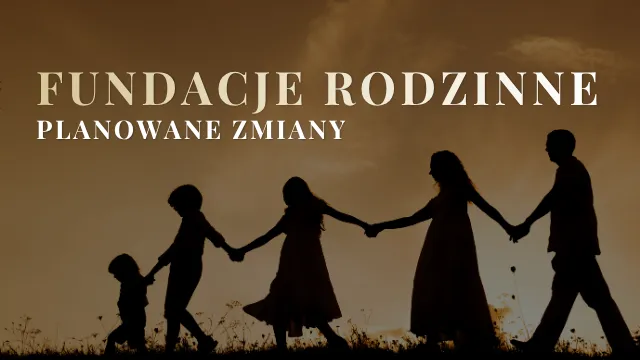 Projektowane zmiany dotyczące fundacji rodzinnych